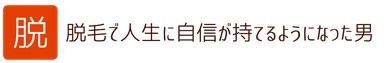 脱毛で人生に自信が持てるようになった男の話